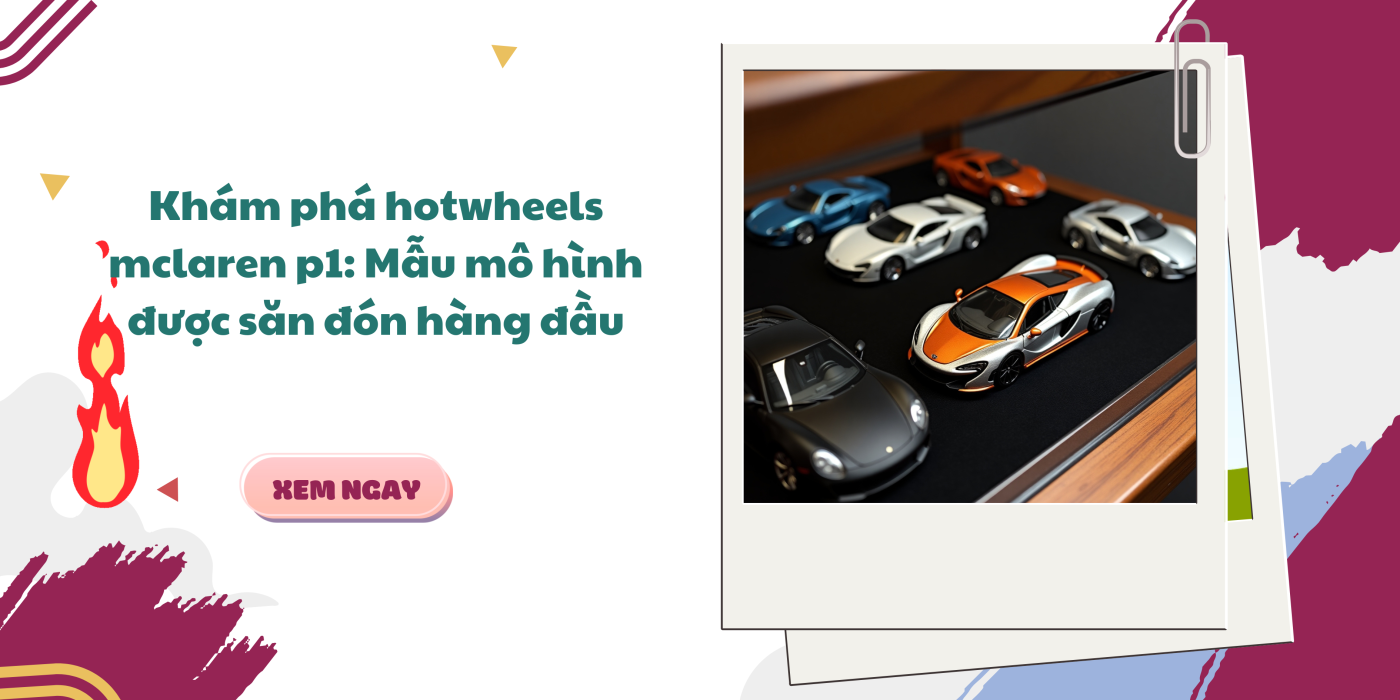 Khám phá hotwheels mclaren p1: Mẫu mô hình được săn đón hàng đầu